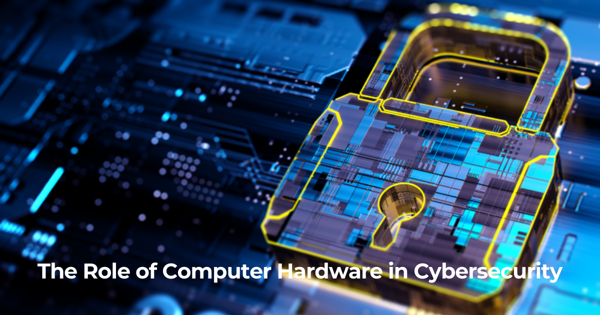 The Role of Computer Hardware in Cybersecurity